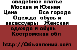 свадебное платье.Москва м Южная › Цена ­ 6 000 - Все города Одежда, обувь и аксессуары » Женская одежда и обувь   . Костромская обл.